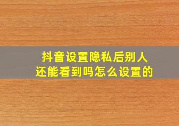 抖音设置隐私后别人还能看到吗怎么设置的