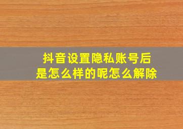 抖音设置隐私账号后是怎么样的呢怎么解除