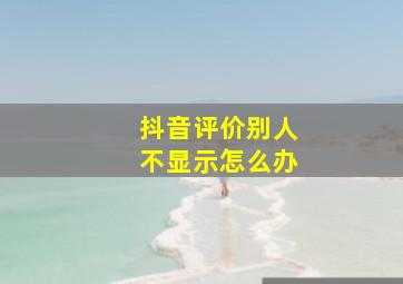 抖音评价别人不显示怎么办