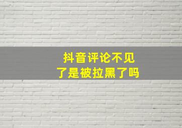 抖音评论不见了是被拉黑了吗