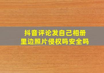 抖音评论发自己相册里边照片侵权吗安全吗