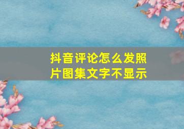 抖音评论怎么发照片图集文字不显示