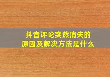 抖音评论突然消失的原因及解决方法是什么