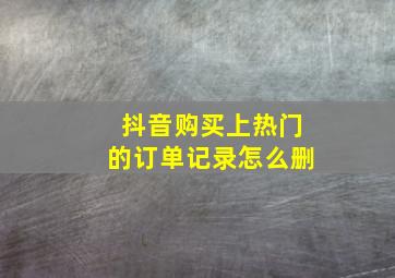 抖音购买上热门的订单记录怎么删