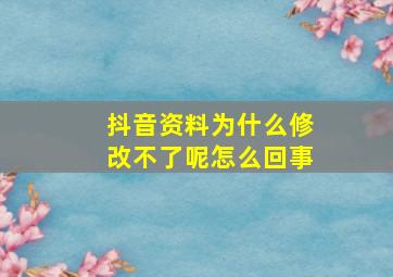 抖音资料为什么修改不了呢怎么回事