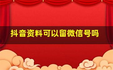 抖音资料可以留微信号吗