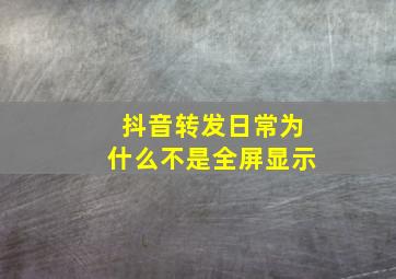 抖音转发日常为什么不是全屏显示