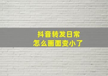 抖音转发日常怎么画面变小了