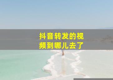 抖音转发的视频到哪儿去了