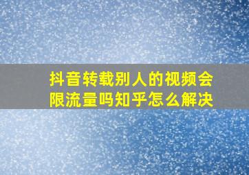 抖音转载别人的视频会限流量吗知乎怎么解决