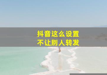 抖音这么设置不让别人转发