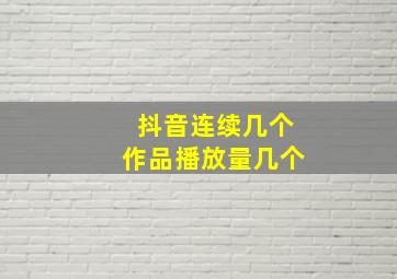 抖音连续几个作品播放量几个