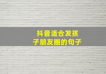 抖音适合发孩子朋友圈的句子