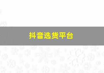 抖音选货平台