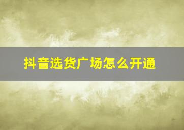 抖音选货广场怎么开通