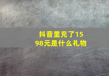 抖音里充了1598元是什么礼物