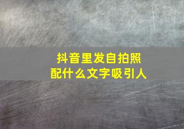 抖音里发自拍照配什么文字吸引人