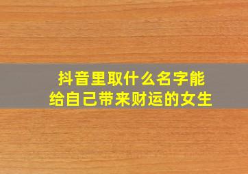 抖音里取什么名字能给自己带来财运的女生