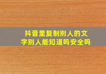 抖音里复制别人的文字别人能知道吗安全吗