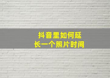 抖音里如何延长一个照片时间