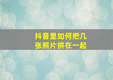 抖音里如何把几张照片拼在一起