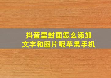 抖音里封面怎么添加文字和图片呢苹果手机