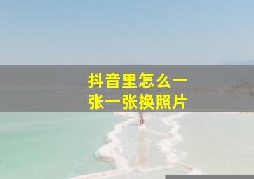 抖音里怎么一张一张换照片