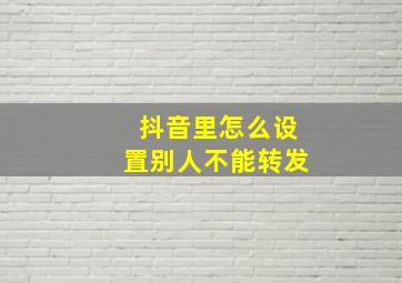 抖音里怎么设置别人不能转发