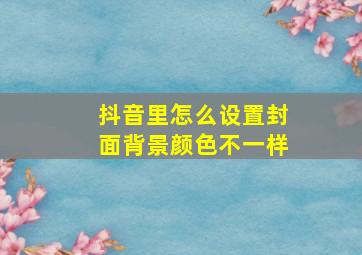 抖音里怎么设置封面背景颜色不一样