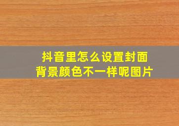 抖音里怎么设置封面背景颜色不一样呢图片