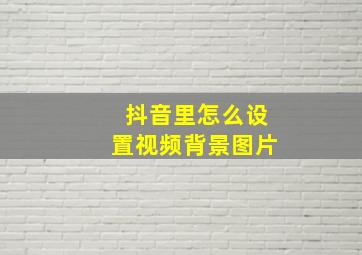 抖音里怎么设置视频背景图片