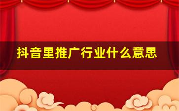 抖音里推广行业什么意思