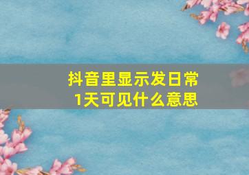 抖音里显示发日常1天可见什么意思