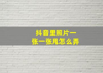 抖音里照片一张一张甩怎么弄