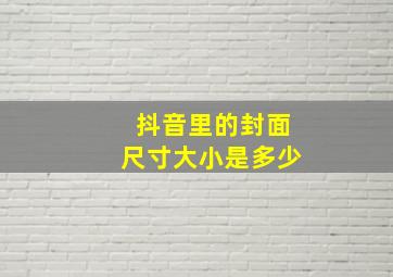 抖音里的封面尺寸大小是多少