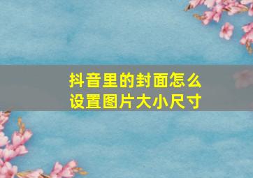 抖音里的封面怎么设置图片大小尺寸