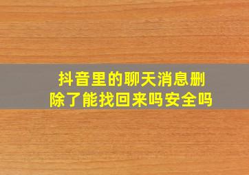 抖音里的聊天消息删除了能找回来吗安全吗