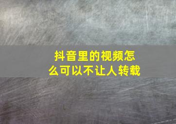 抖音里的视频怎么可以不让人转载