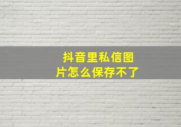 抖音里私信图片怎么保存不了