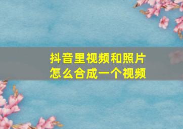 抖音里视频和照片怎么合成一个视频