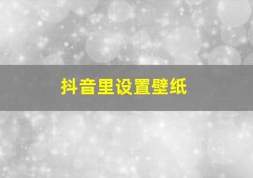 抖音里设置壁纸