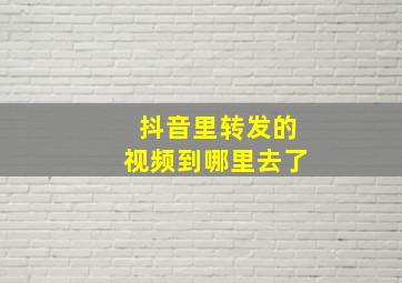 抖音里转发的视频到哪里去了