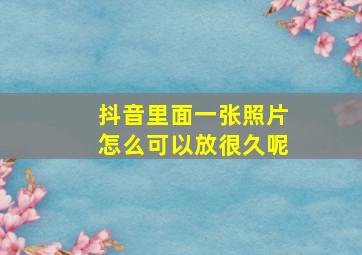 抖音里面一张照片怎么可以放很久呢