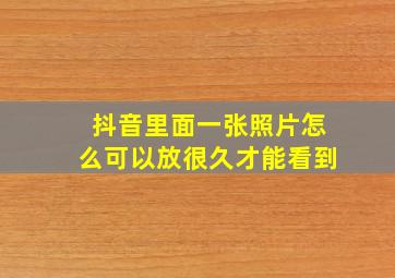 抖音里面一张照片怎么可以放很久才能看到