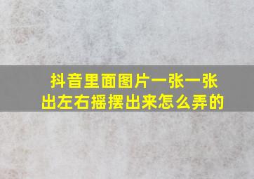 抖音里面图片一张一张出左右摇摆出来怎么弄的