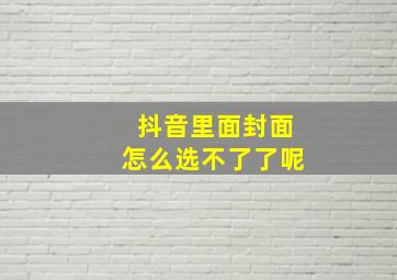 抖音里面封面怎么选不了了呢