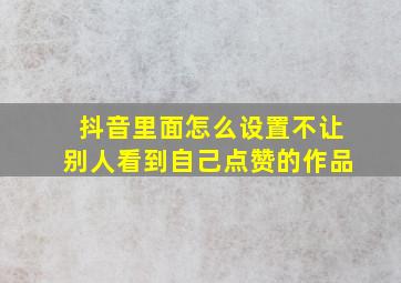 抖音里面怎么设置不让别人看到自己点赞的作品