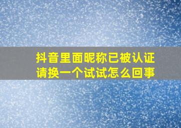 抖音里面昵称已被认证请换一个试试怎么回事