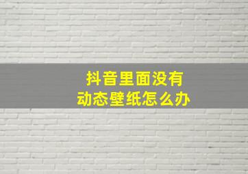 抖音里面没有动态壁纸怎么办