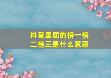 抖音里面的榜一榜二榜三是什么意思